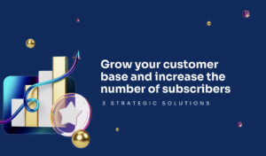grow your customer base and increase the number of subscribers